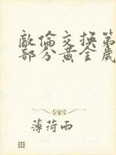 敌伦交换第11部分黄金岁月