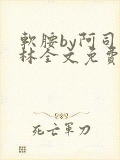 软腰by阿司匹林全文免费阅读