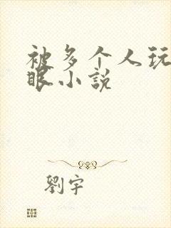 被多个人玩屁股眼小说