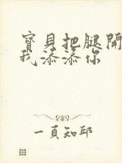 宝贝把腿开大让我添添你