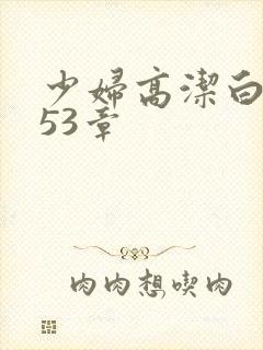 少妇高洁白义第53章