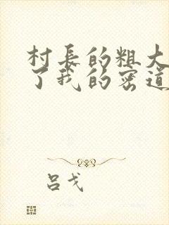 村长的粗大挺进了我的密道