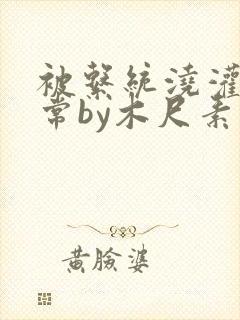 被系统浇灌的日常by木尺素