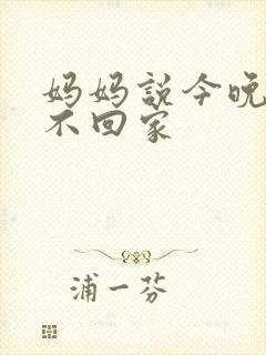 妈妈说今晚爸爸不回家