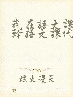 我在语文课上强干语文课代表