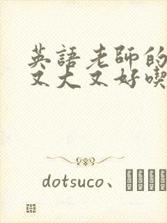 英语老师的那儿又大又好吃