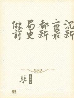 做局都市沉浮超前更新最新章节