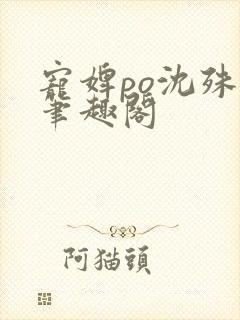 宠婢po沈殊辞笔趣阁