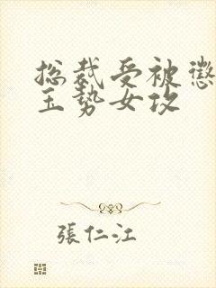 总裁受被惩罚戴玉势女攻