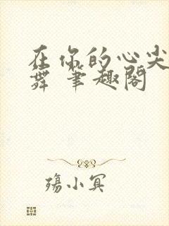 在你的心尖上起舞 笔趣阁