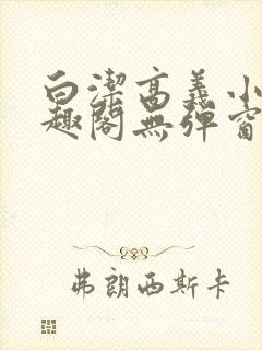 白洁高义小说笔趣阁无弹窗版特色