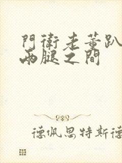 门卫老董趴在我两腿之间