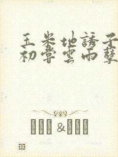 玉米地诱子偷伦初尝云雨孽欲