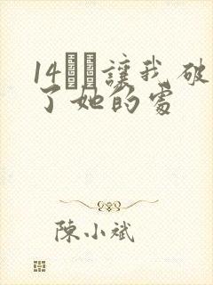 14妺妺让我破了她的处