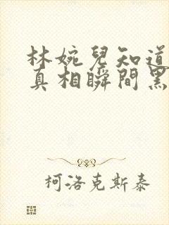 林婉儿知道林珙真相瞬间黑化