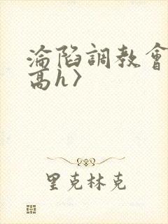 沦陷调教会所〈高h〉