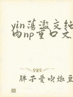 yin荡滥交纯肉np重口文