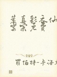 叶真彩衣仙子齐云宗免费