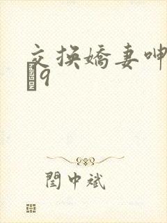 交换娇妻呻吟1–9