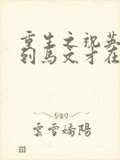 重生之祝英台遇到马文才在线阅读