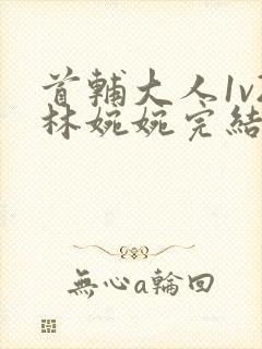 首辅大人1v2林婉婉完结了吗