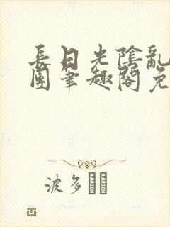 长日光阴乱作一团笔趣阁免费阅读无弹窗