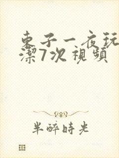 东子一夜玩弄白洁7次视频