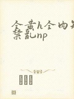 全黄h全肉短篇禁乱np