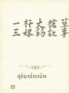 一杆大枪草一家三娘的故事