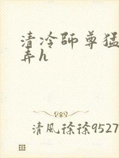 清冷师尊猛烈顶弄h