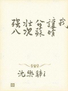 强壮公让我高潮八次苏晴