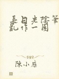 长日光阴笔趣阁乱作一团