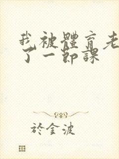 我被体育老师c了一节课