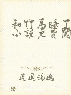 和竹马睡了以后小说免费阅读全文笔趣