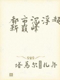 都市沉浮超前更新巅峰