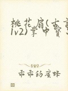 桃花扇(古言,1v2)掌中宝串串香