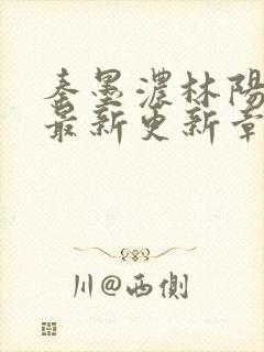 秦墨浓林阳免费最新更新章节