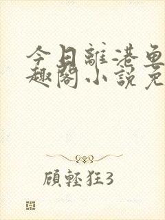 今日离港鱼宰笔趣阁小说免费阅读