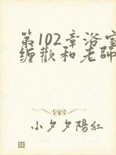 第102章浴室缠欢和老师小说