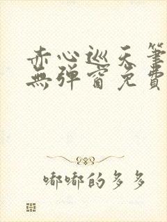 赤心巡天笔趣阁无弹窗免费的