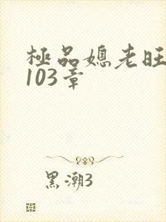 极品媳老旺秦雨103章