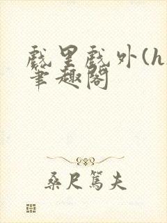 戏里戏外(h)笔趣阁