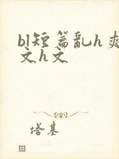 bl短篇乱h爽文h文