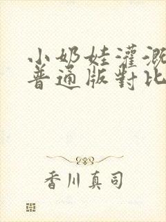 小奶娃灌溉记与普通版对比