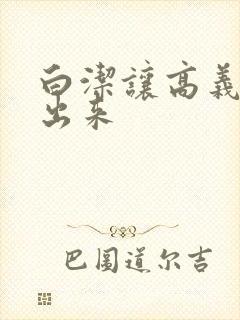 白洁让高义别拔出来