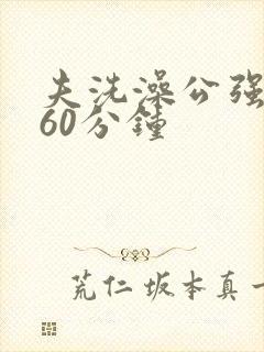 夫洗澡公强我了60分钟