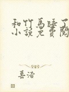 和竹马睡了以后小说免费阅读全文笔趣