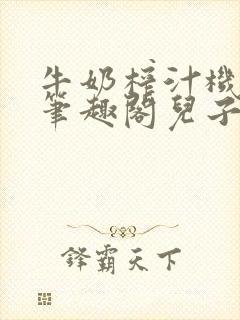 牛奶榨汁机po笔趣阁儿子牌榨汁机