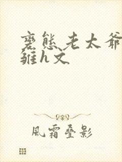 变态老太爷调教雏h文