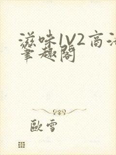 滋味1V2商洛笔趣阁